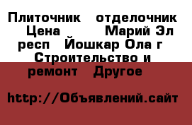 Плиточник - отделочник. › Цена ­ 450 - Марий Эл респ., Йошкар-Ола г. Строительство и ремонт » Другое   